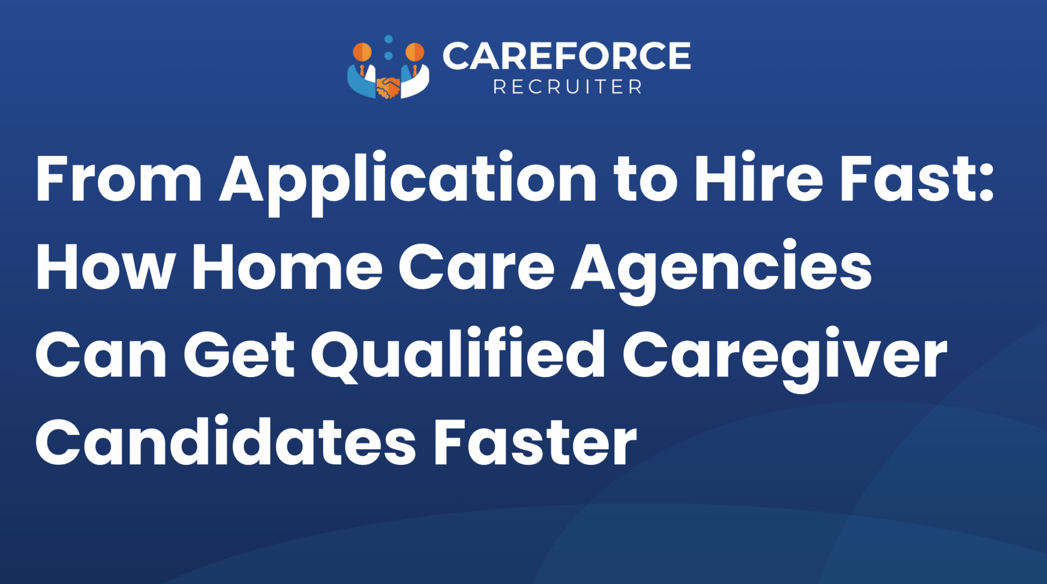 From Application to Hire Fast: How Home Care Agencies Can Get Qualified Caregiver Candidates Faster