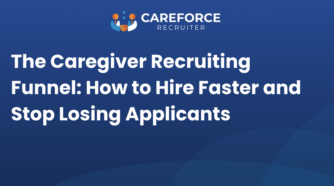The Caregiver Recruiting Funnel: How to Hire Faster and Stop Losing Applicants